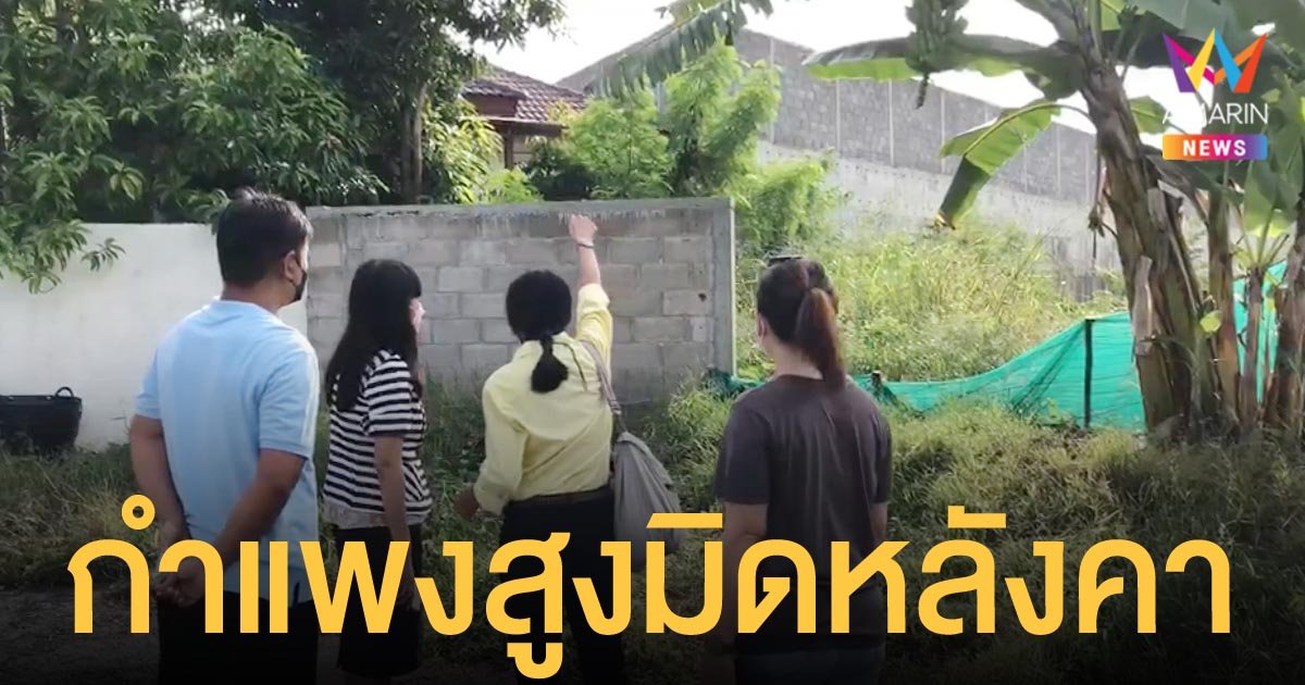 เจ้าของบ้านนับสิบหลัง เดือดร้อนหนัก เจ้าของที่ดินข้างเคียงถมดินสูงก่อกำแพงมิดหลังคาบ้าน
