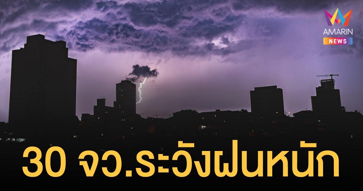 กรมอุตุฯ เตือน 30 จังหวัด เหนือ กลาง ตะวันออก และใต้ ระวังฝนหนัก