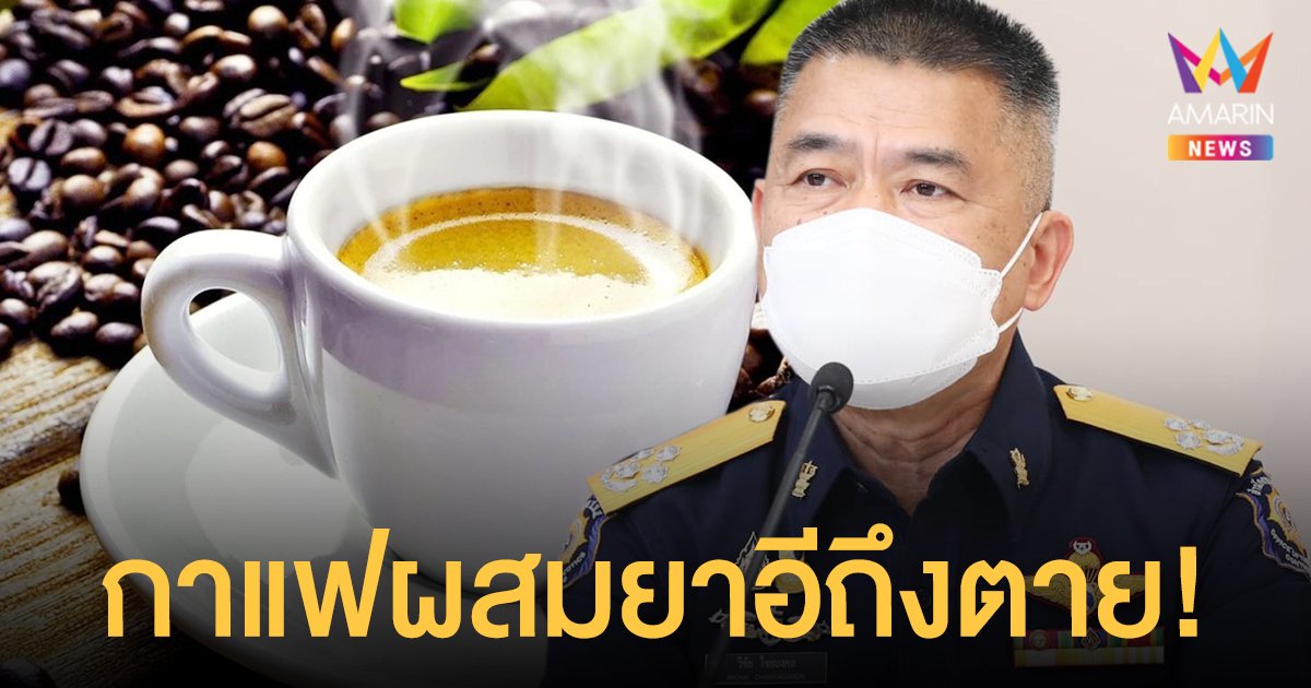 เตือน! กาแฟผสมยาอี  ฤทธิ์สูสีเคนมผง เสี่ยงถึงตาย ป.ป.ส. เร่งเชือดนักค้า