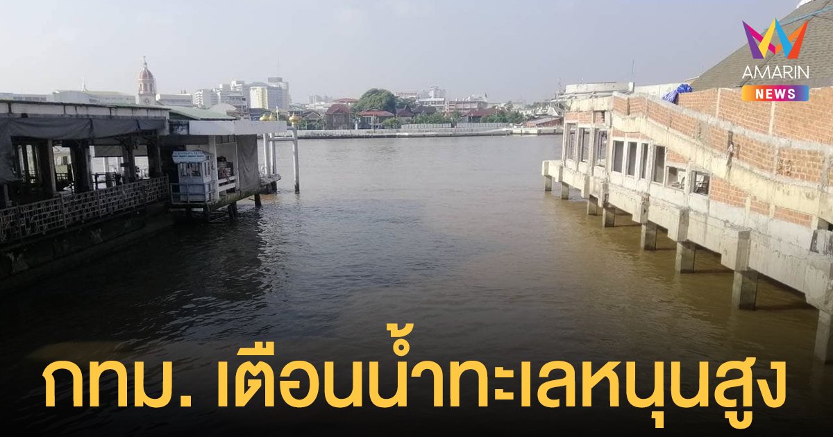 กทม. เตือนประชาชนริมเจ้าพระยา น้ำทะเลหนุน ขึ้นสูงสุด เวลา 12.43 น.