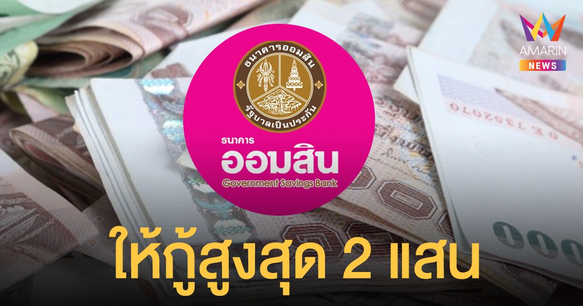 เช็กเลย! ออมสิน ปล่อย สินเชื่อรายได้ประจำสุขใจ ให้กู้สูงสุด 2 แสน