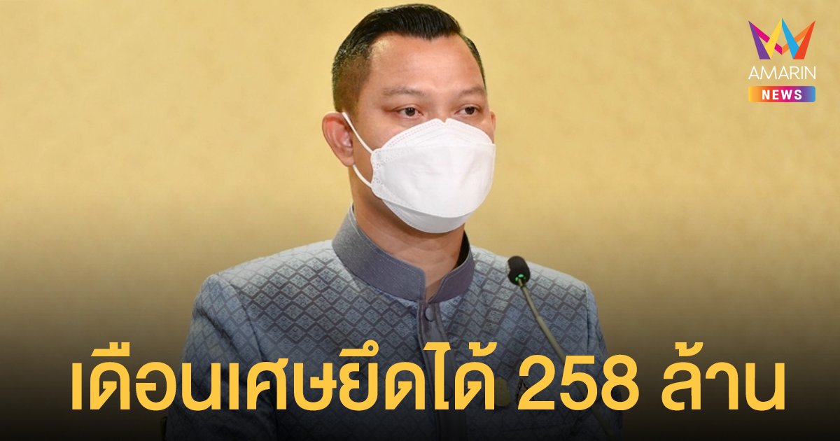 เพียงเดือนเศษ รัฐบาล ยึดทรัพย์คดียาเสพติด 258 ล้าน มั่นใจ กม.ยาเสพติดฉบับใหม่ คนไม่กล้าค้ายา