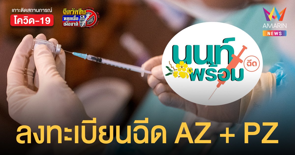 นนท์พร้อม เปิดลงทะเบียนฉีด แอสตร้าเซนเนก้า + ไฟเซอร์ รอบบุคคลทั่วไป นอกจังหวัดก็รับสิทธิได้