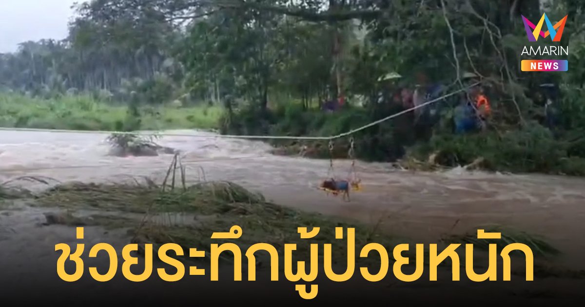 น้ำป่า ทะลักนครศรีฯ ชาวบ้าน-จนท. เร่งสร้างสะพานลิงย้าย ผู้ป่วยหนัก ส่ง รพ.