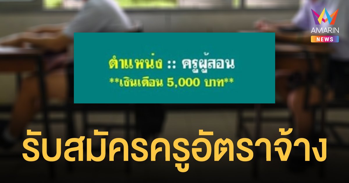 ถล่มยับ! ประกาศรับสมัคร ครูอัตราจ้าง วุฒิ ป.ตรี เงินเดือน 5,000 บาท