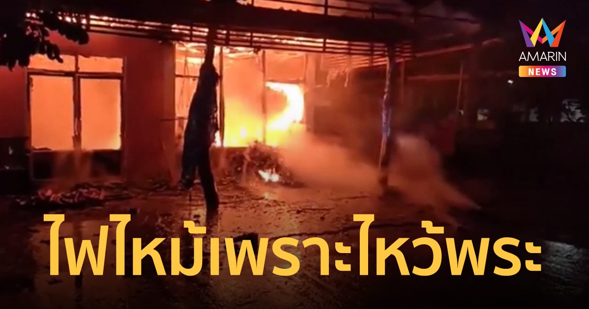 ยายจุดธูปเทียนไหว้พระ วันมาฆบูชา แล้วลืมดับ ไฟไหม้บ้านวอดทั้งหลัง