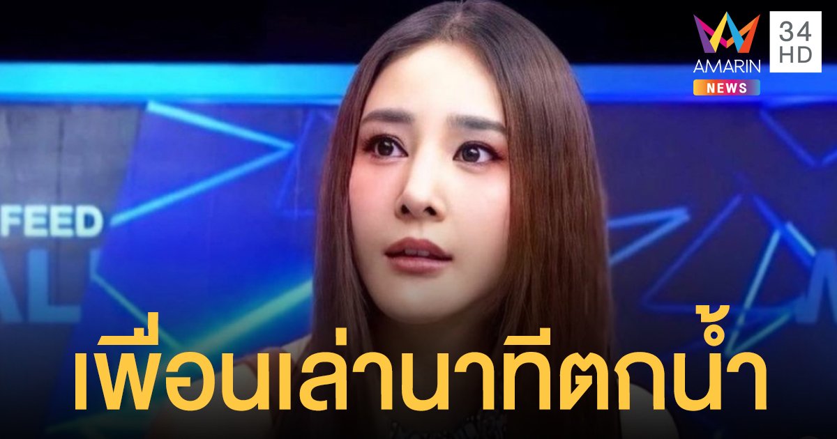 ฟังชัดๆ!! เพื่อน “แตงโม นิดา” ให้ข้อมูลกับทางตำรวจ พิกัดเพื่อนตกเรือกลางเจ้าพระยา