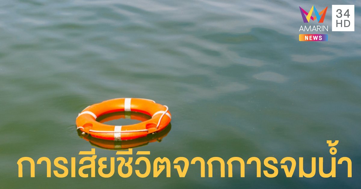 จมน้ำเสียชีวิต ส่วนใหญ่จะลอยขึ้นมาภายในไม่เกิน 24 ชม.