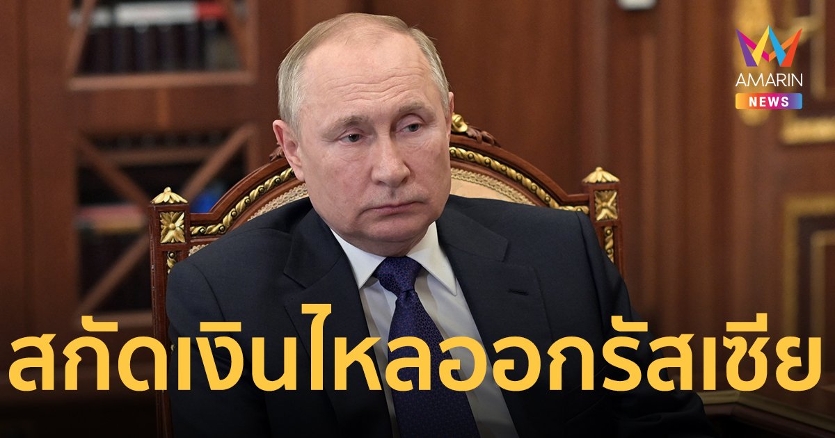 ปูติน ลงนามห้ามสกุลเงินต่างประเทศไหลออก โต้สหรัฐฯ คว่ำบาตรกรณีบุก ยูเครน