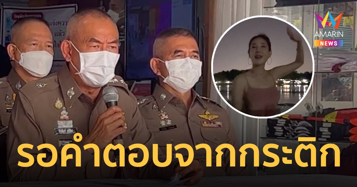 ตร.เผย โรเบิร์ต เป็นคนขับเรือช่วง แตงโม พลัดตก ส่วนเสียงปริศนารอคำตอบจาก กระติก