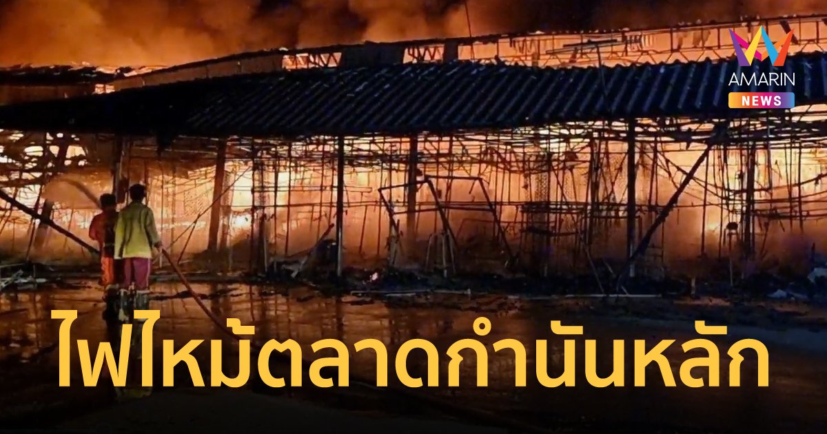 ไฟไหม้ ตลาดกำนันหลัก จ.ราชบุรี วอดไปครึ่งตลาด คาดเสียหายนับ 10 ล้านบาท