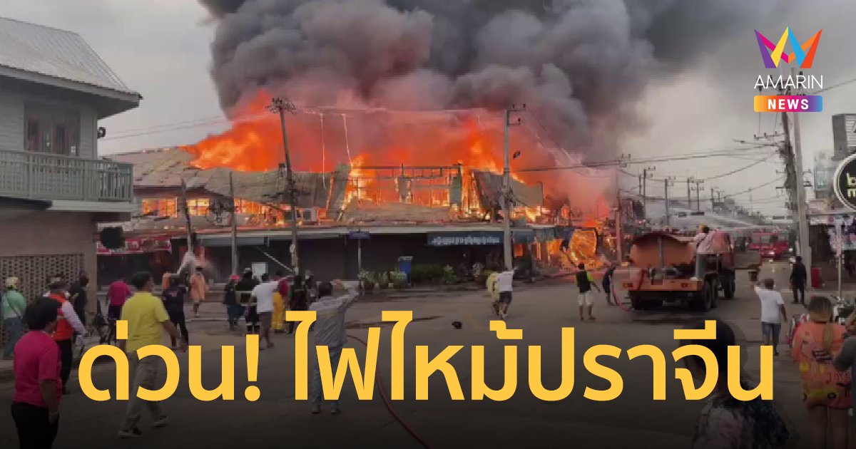 ด่วน! ไฟไหม้ ห้องแถวไม้เก่าแก่ กลางเมือง ปราจีนบุรี ลามหลายคูหา