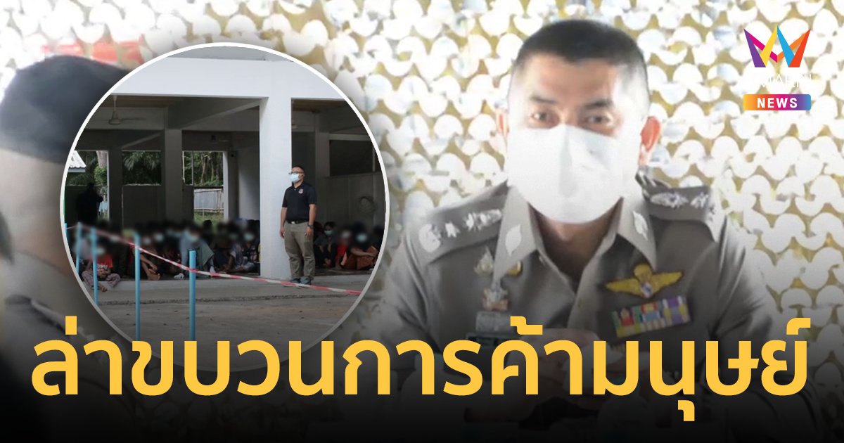 บิ๊กโจ๊ก สั่งล่าขบวนการ ค้ามนุษย์ พบเหยื่อชาวเมียนมา-โรฮิงญา อีก 39 คนที่สงขลา