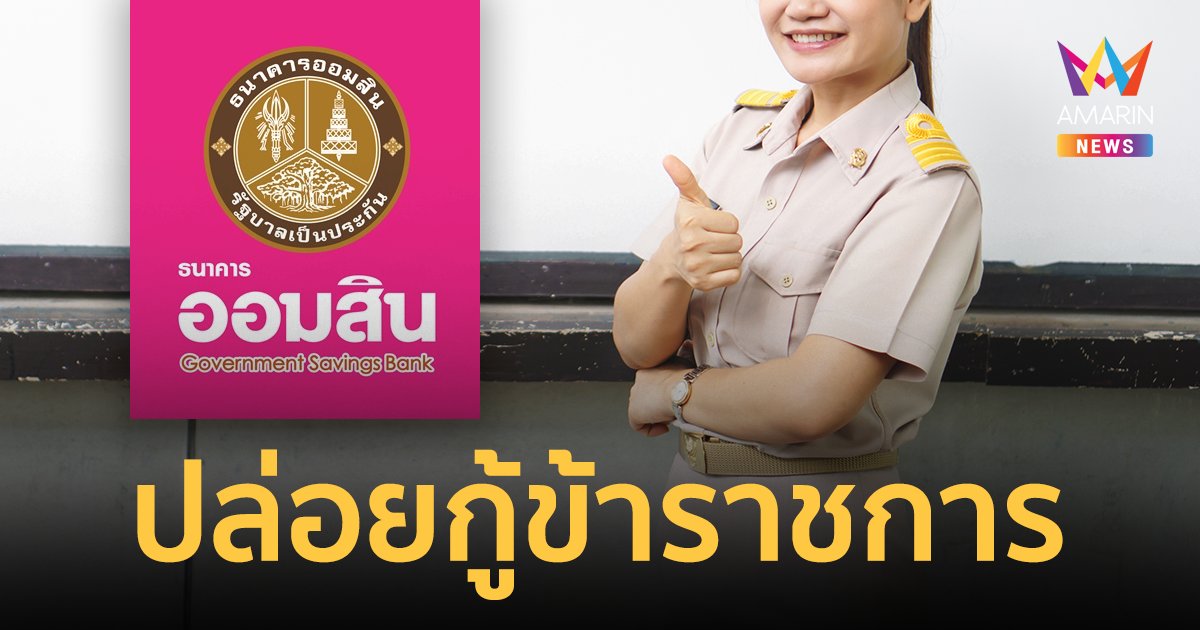 ออมสินออก สินเชื่อสวัสดิการสู้ภัยโควิด ข้าราชการกู้ได้สูงสุด 5 แสน
