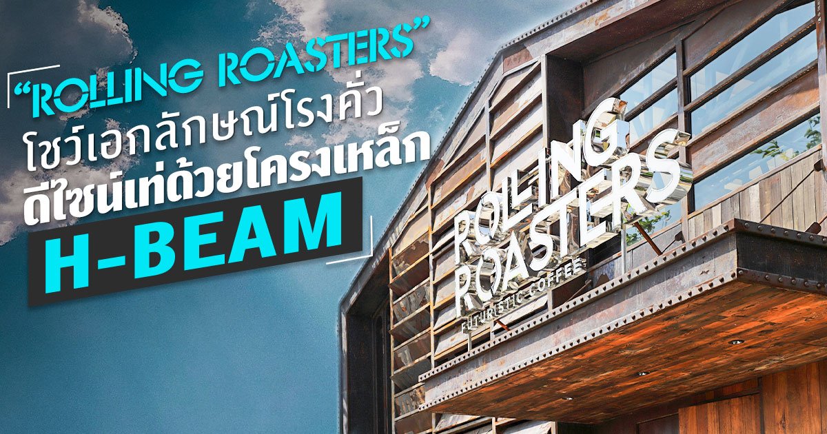 Rolling Roasters ดีไซน์เท่ด้วยโครงเหล็ก H-BEAM โชว์เอกลักษณ์โรงคั่ว