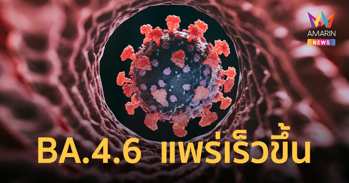 ศูนย์จีโนมฯ เฝ้าระวังโอมิครอน BA.4.6 หลังพบระบาดเร็วกว่าทุกสายพันธุ์