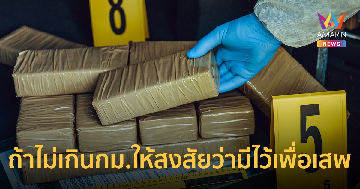 อนุมัติหลักการปริมาณยาเสพติดแต่ละชนิด ถ้าไม่เกินกม.ให้สงสัยว่ามีไว้เพื่อเสพ