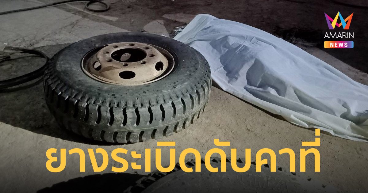 เจ้าของร้านดวงถึงฆาต เปลี่ยนยางรถสิบล้อ ถูกยางบึ้มใส่หัวดับคาที่