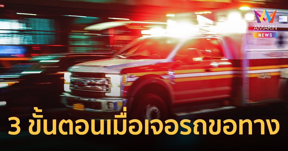 รู้ไว้จะได้ไม่ตกใจ! 3 ขั้นตอนเมื่อเจอรถกู้ภัย-รถพยาบาล เปิดไซเรนขอทาง