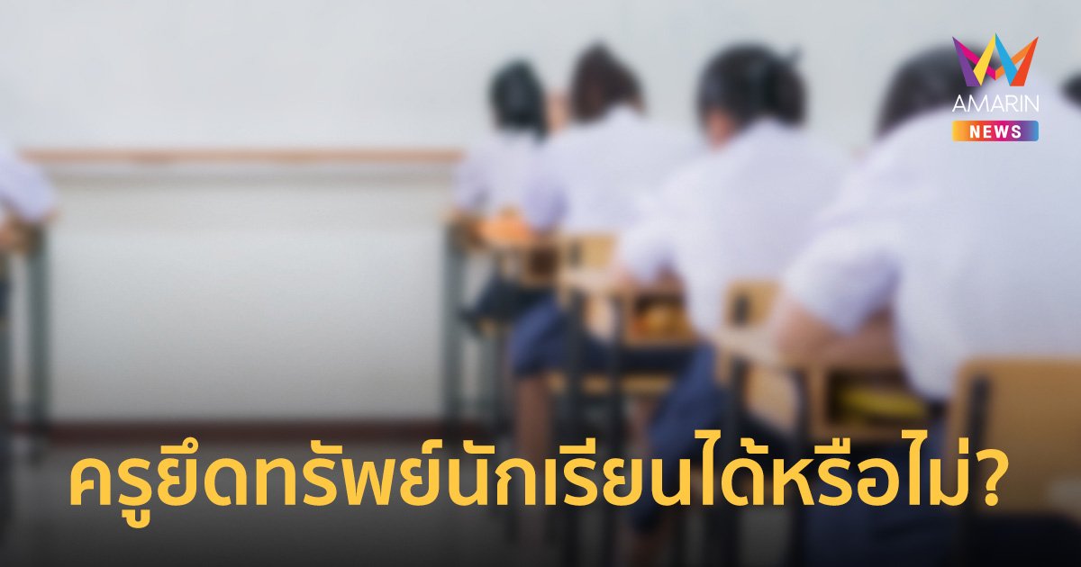 ครูยึดของนักเรียน ผิดกฎหมายฐานยักยอกทรัพย์ หากไม่ส่งคืนหลังเลิกเรียน!