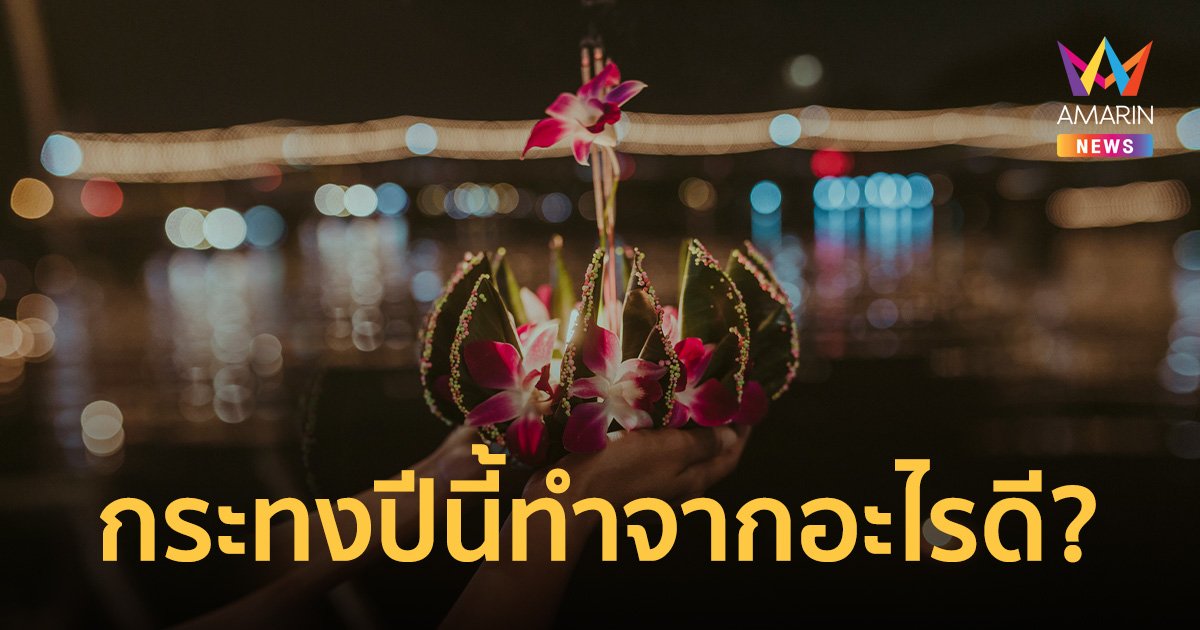 ลอยกระทงปีนี้ ต้องทำจากอะไร ให้พระแม่คงคาหนักใจน้อยที่สุด!