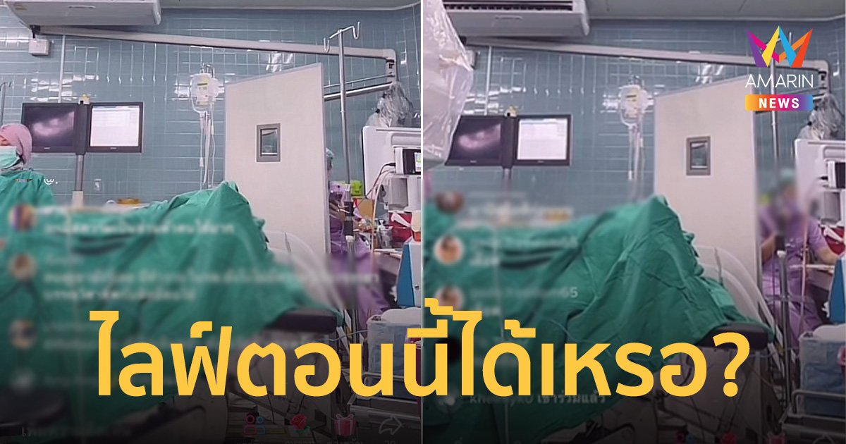 ได้เหรอ! หมอไลฟ์สดในห้องผ่าตัด อ้าง ไม่ตั้งใจเปิดทิ้งไว้เพราะไม่เห็นคนไข้