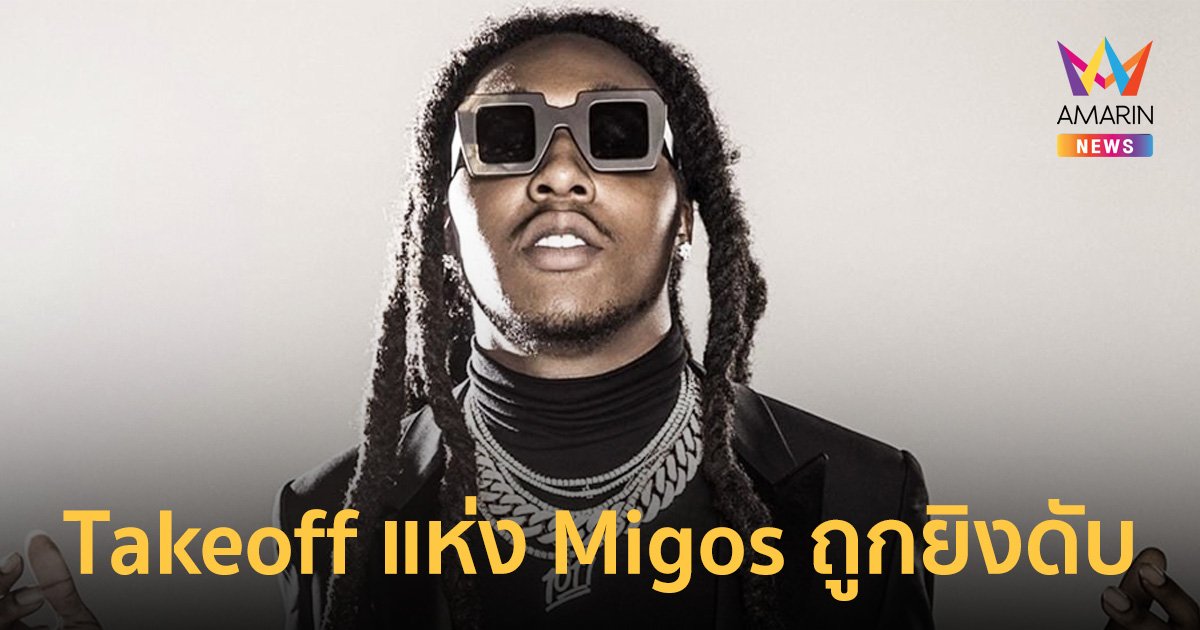 ช็อก! Takeoff แห่ง Migos แร็พเปอร์ดังอเมริกันถูกยิงเสียชีวิต
