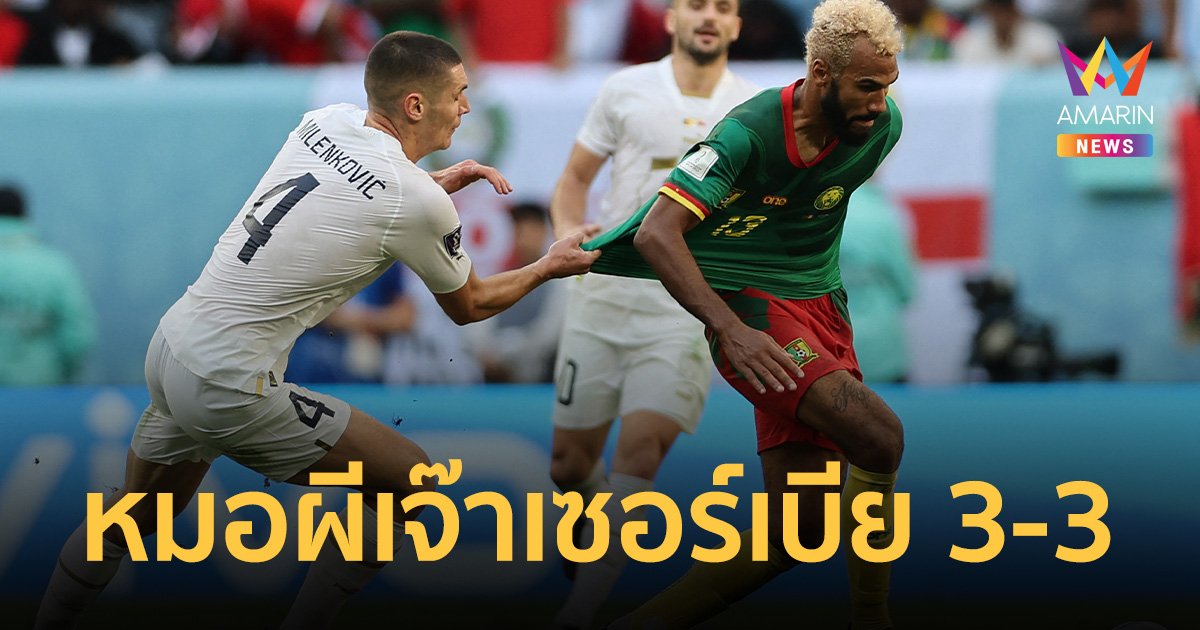 เซอร์เบียปราบไม่ลง หมอผีแคเมอรูนอย่างเฮี้ยน! วิ่งสู้ฟัดไล่เจ๊า 3-3