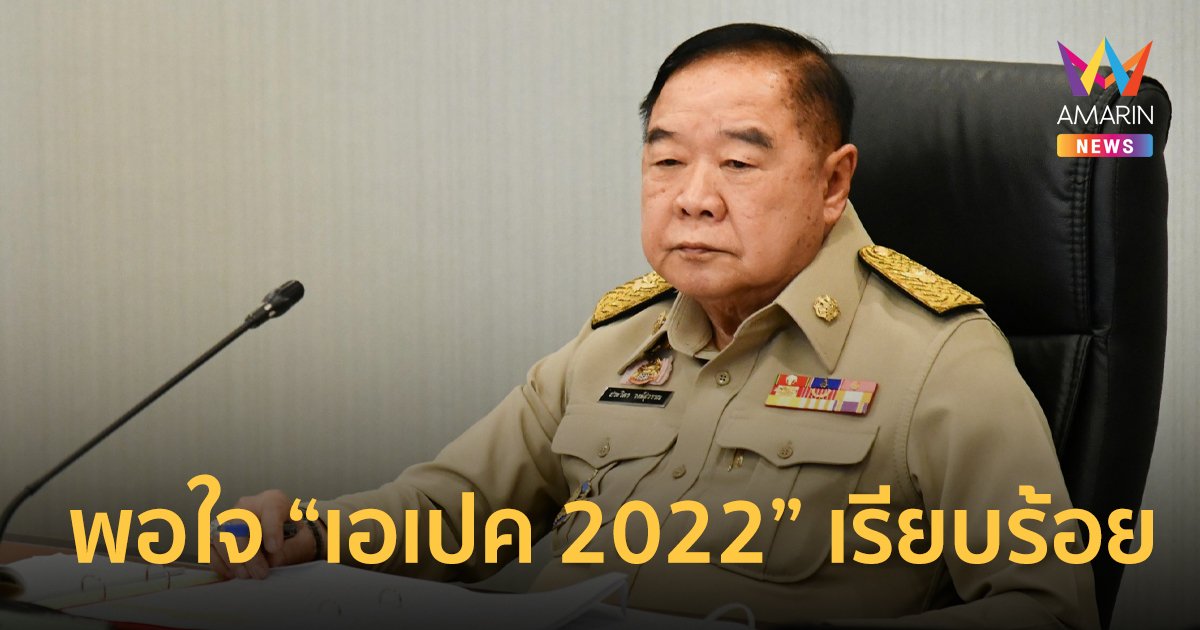 “บิ๊กป้อม” พอใจ หน่วยงานความมั่นคงคุม “เอเปค 2022” เรียบร้อย