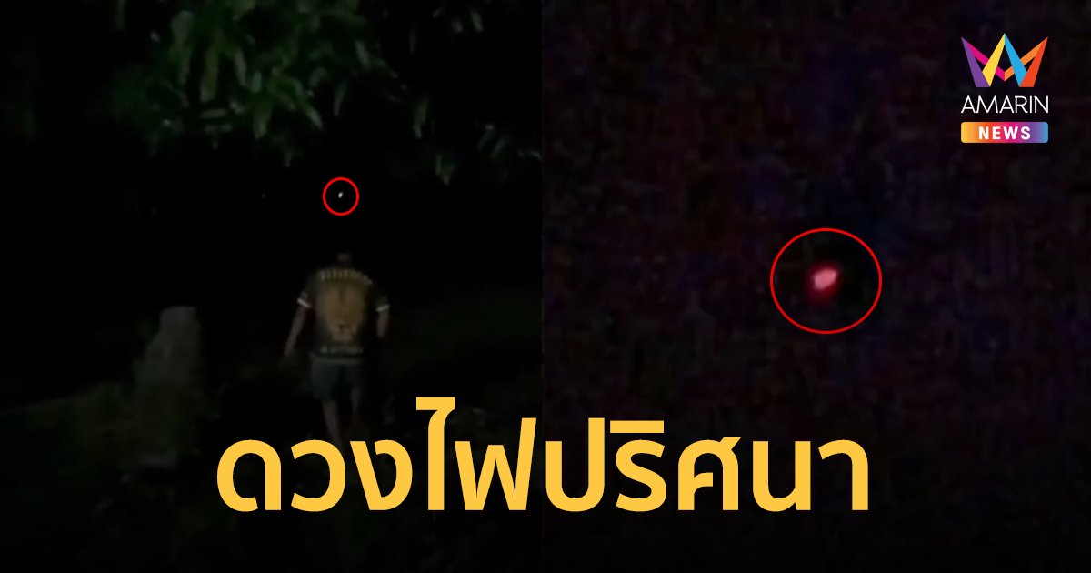 ขนลุก! ชาวบ้านพบดวงไฟปริศนาโผล่เหนือทุ่งนา ก่อนลอยหายไปในป่าช้า