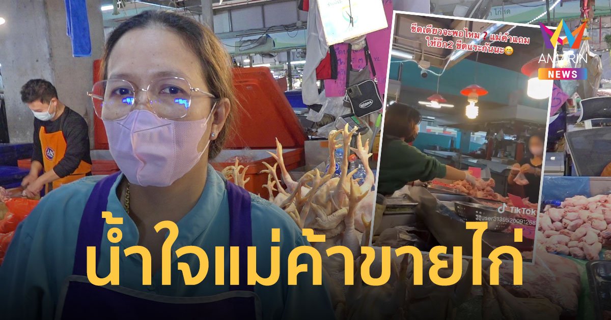 เปิดใจแม่ค้าไก่สดตลาดสี่มุมเมืองน้ำใจงาม คนงานซื้อไก่ 1 ขีด กลัวไม่พอขอแถมให้อีก