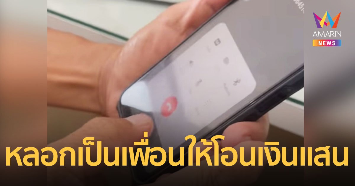 แก๊งคอลเซ็นเตอร์ปลอมเป็นเสียงเพื่อนสนิท ให้โอนเงินสูญนับแสน