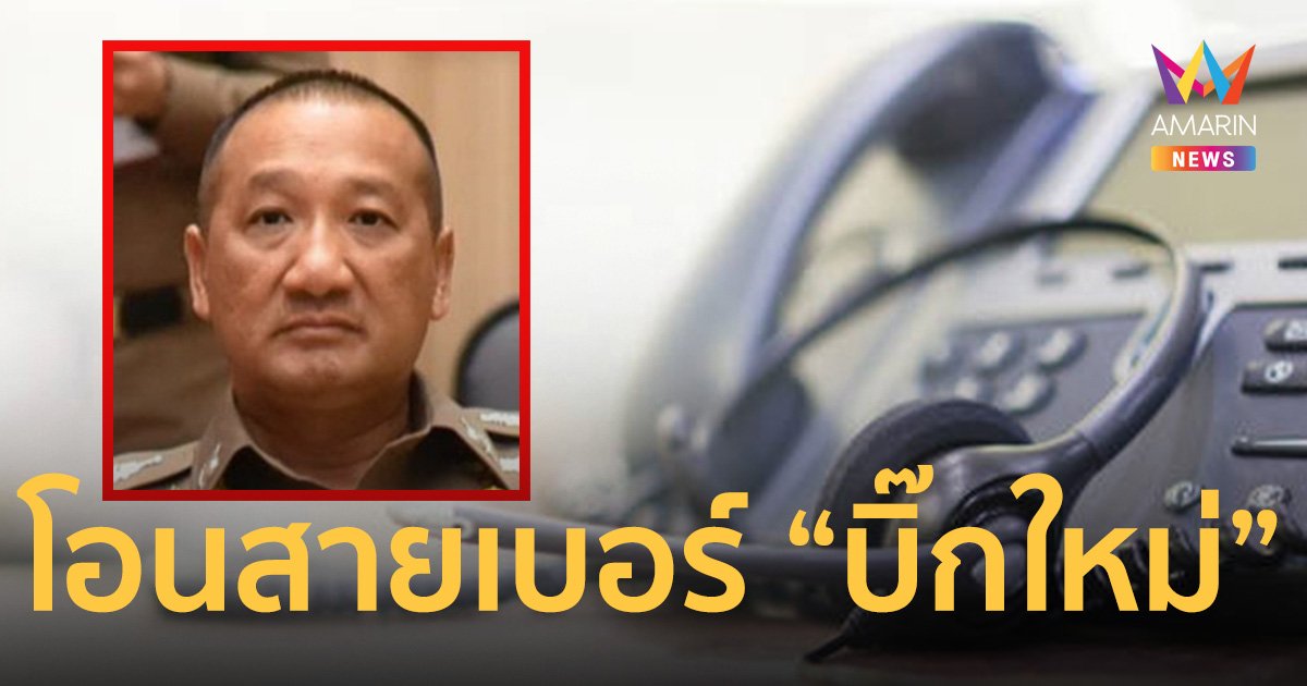 ลูกหนี้รำคาญถูกทวงเงิน ตั้งโอนสายไปเบอร์ “บิ๊กใหม่” อดีตรอง ผบ.ตร.