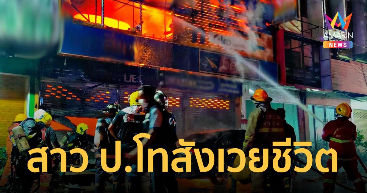ไฟไหม้ร้านขายสี สาวเพิ่งจบโทจากเมืองนอกกลับไทยได้ 5 วัน สำลักควันดับในห้องน้ำ