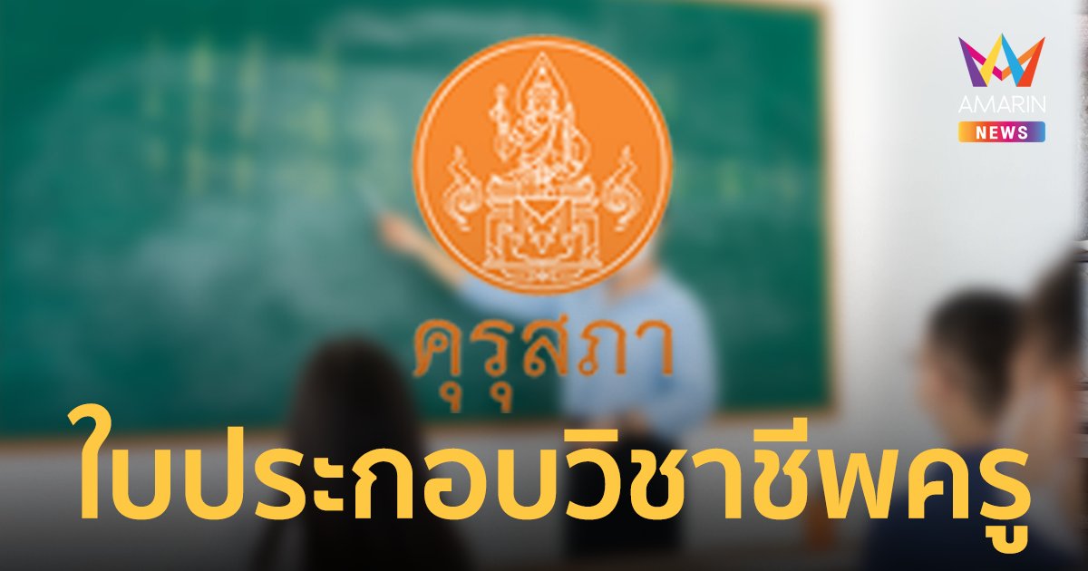 "คุรุสภา" อัปเดตหลักเกณฑ์ว่าด้วยใบอนุญาตประกอบวิชาชีพ มีผลบังคับใช้ 15 มี.ค. 66