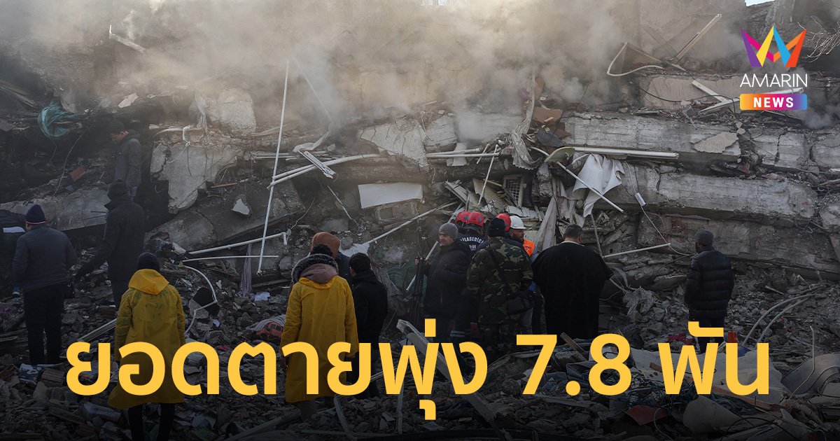 ยอดผู้เสียชีวิต เหตุแผ่นดินไหว "ตุรกี-ซีเรีย" พุ่งรวมกว่า 7.8 พันราย