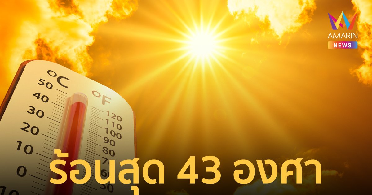 เตรียมร้อนตับแลบ! ไทยเข้าสู่ฤดูร้อนเต็มตัว อุณหภูมิอาจสูงถึง 43 องศา