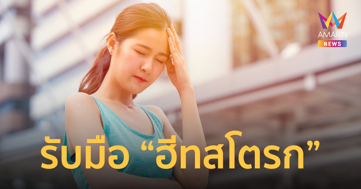 รับมือกับ “ฮีทสโตรก” ภาวะอันตรายจากความร้อน ที่อาจทำให้ถึงตายไม่รู้ตัว