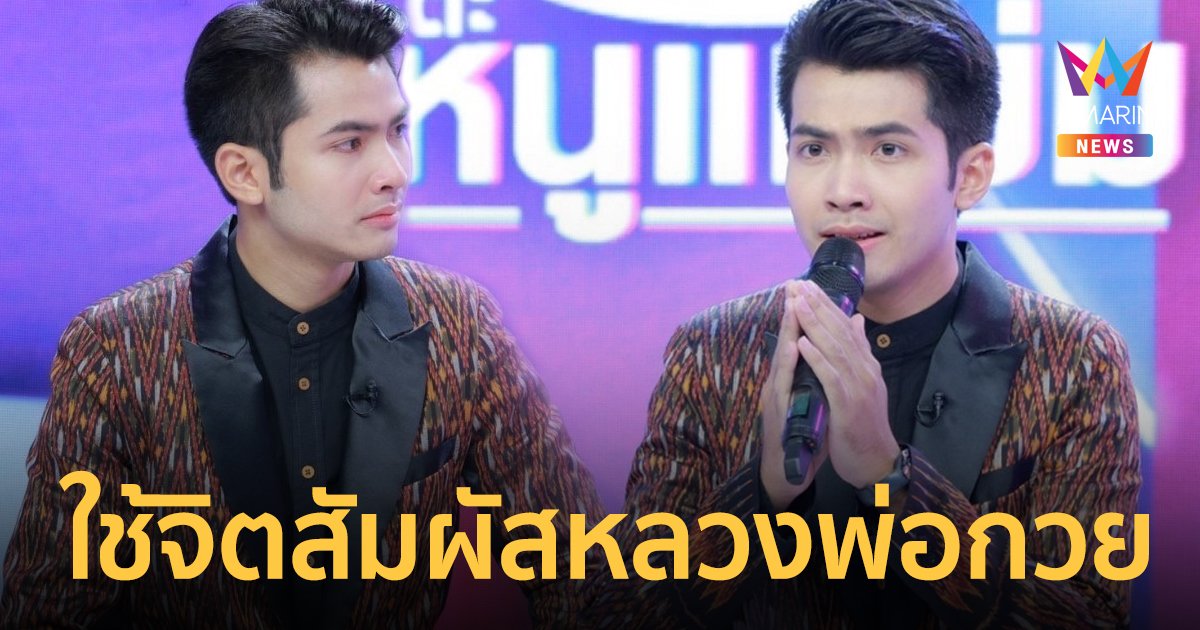 ขนลุกซู่ “กานต์ ทศน”  ใช้จิตสัมผัสหลวงพ่อกวย จนชีวิตเปลี่ยนไป
