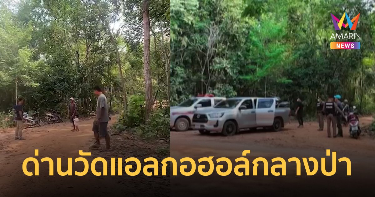 ชาวบ้าน งง! ตั้งด่านกลางป่า จับเป่าแอลกอฮอล์ ตร.ยันทำได้ เข้มงวด 7 วันอันตราย