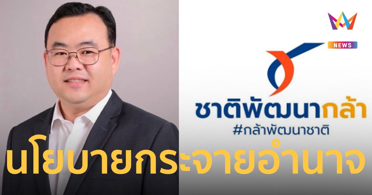 พรรคชาติพัฒนากล้า เดินหน้าผลักดันนโยบายกระจายอำนาจ