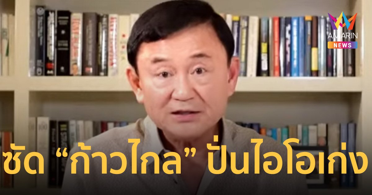 เอาแล้ว! “ทักษิณ” แฉ “ก้าวไกล” ปั่นไอโอเก่ง “เพื่อไทย” แพ้ เลือกตั้ง 66