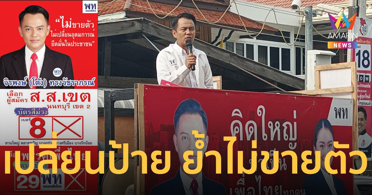 “จิรพงษ์” เพื่อไทย เปลี่ยนป้ายหาเสียงโค้งสุดท้าย ย้ำอุดมการณ์ “ไม่ขายตัว”