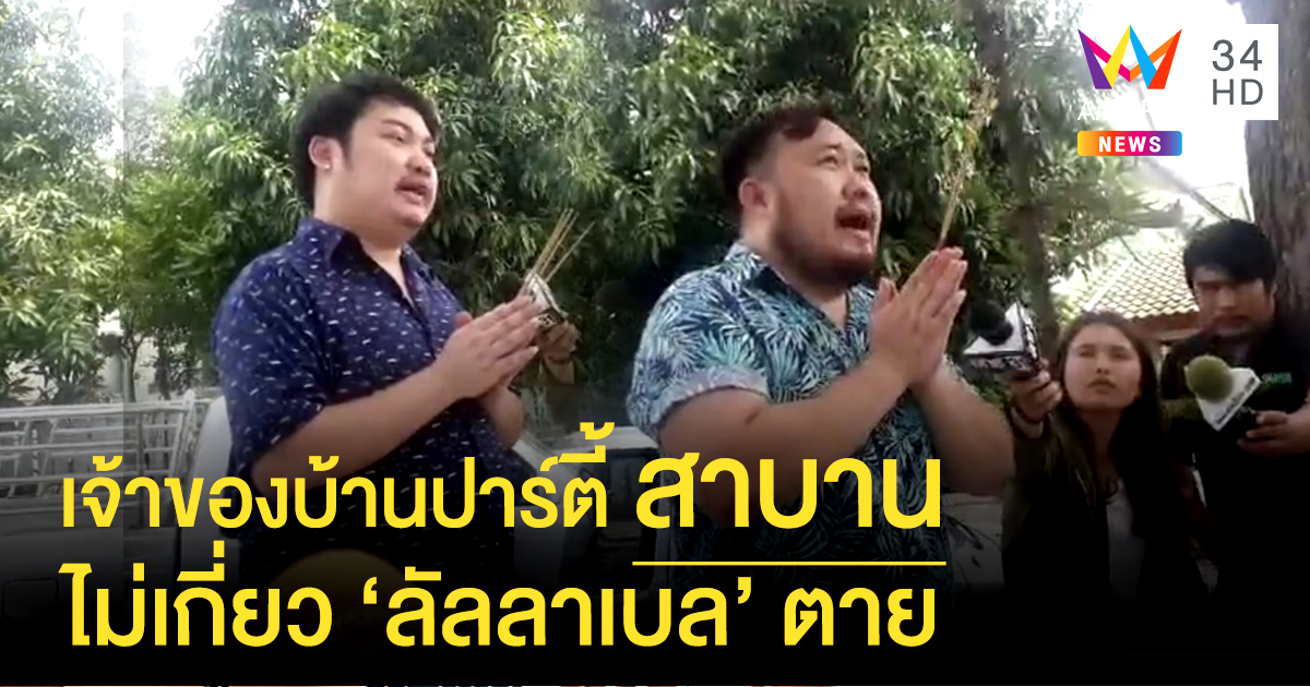 เจ้าของบ้านปาร์ตี้ จุดธูปสาบานไม่เกี่ยว 'ลัลลาเบล' เสียชีวิต