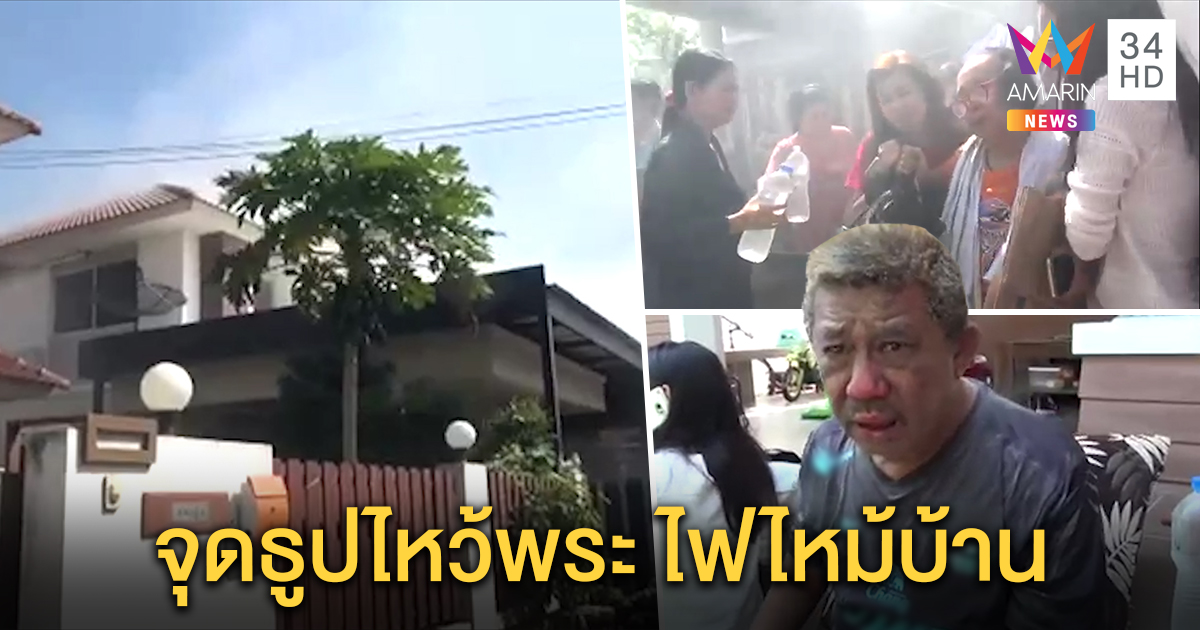 อุทาหรณ์! จุดธูปไหว้พระไฟไหม้บ้าน ตายายวิ่งหนีตายถูกเพลิงลวกหน้า รอดหวุดหวิด