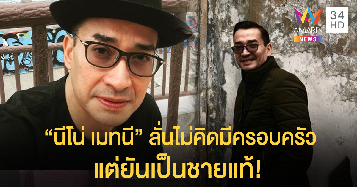 “นีโน่ เมทนี” ลั่นเป็นชายแท้ แค่ไม่คิดมีครอบครัว เพราะมีหลาน 20 คนที่ต้องส่งเรียน!