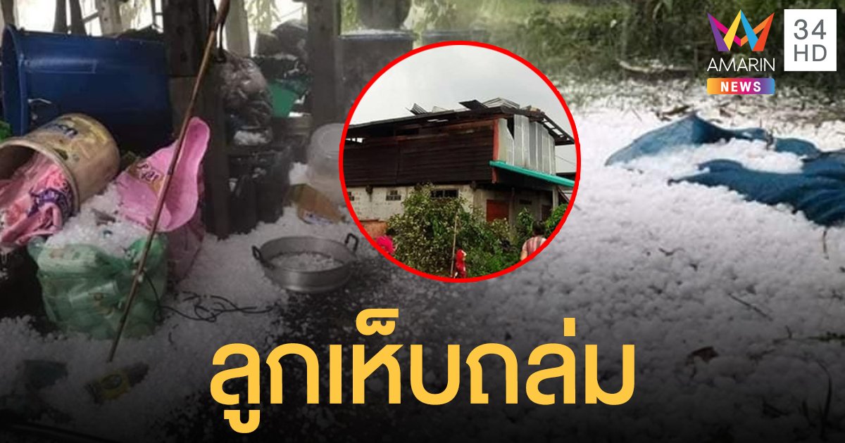 หนองบัวลำภู ผวา! พายุลูกเห็บขนาดเท่าลูกมะนาว ถล่มบ้าน