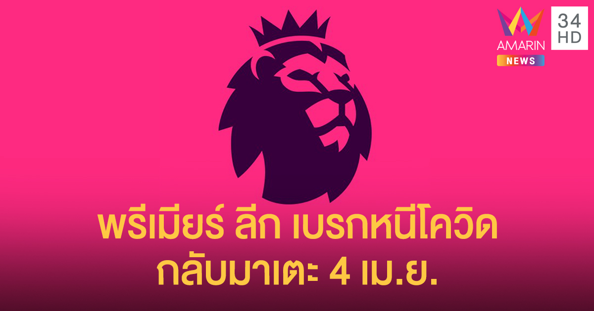 โควิด-19 ทำพิษ! "พรีเมียร์ ลีก" เบรกหนีไวรัส กลับมาเตะอีกที 4 เม.ย.