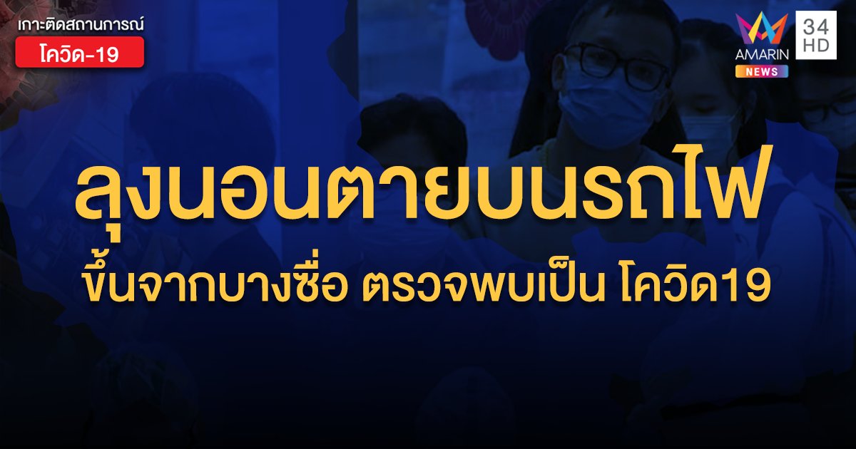 ลุงนอนตายบนรถไฟ ตรวจพบเป็น โควิด19