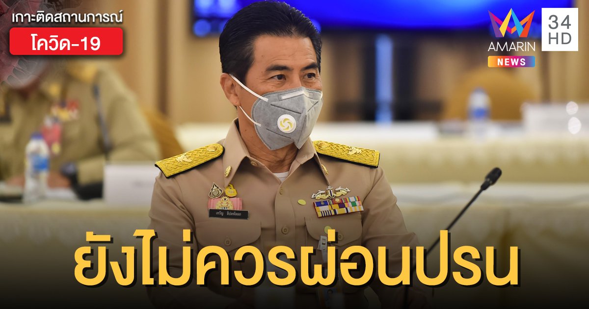 "เทวัญ" ย้ำ ยังไม่ควรผ่อนปรน แม้สถานการณ์โควิดในไทยดีขึ้น